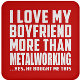 I Love My Boyfriend More Than Metalworking - Drink Coaster