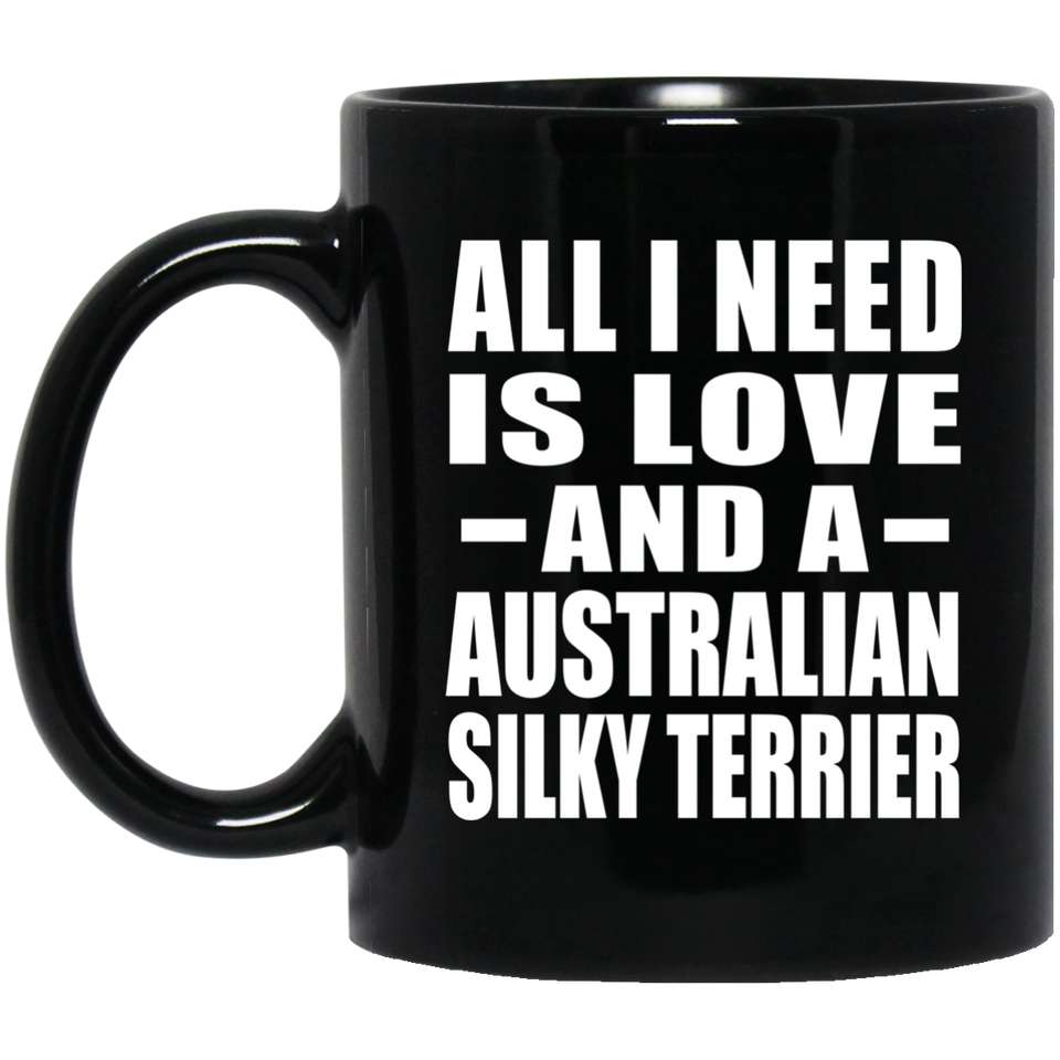 All I Need Is Love And A Australian Silky Terrier - 11 Oz Coffee Mug Black