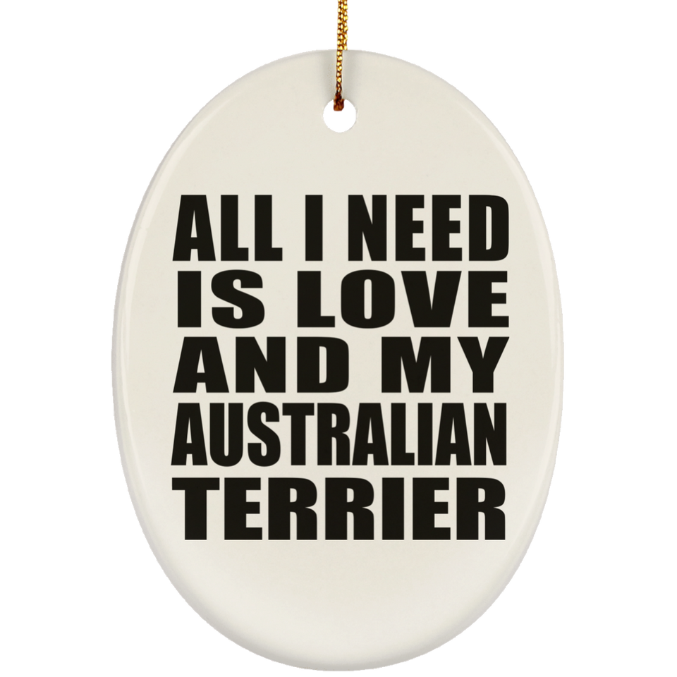 All I Need Is Love And My Australian Terrier - Oval Ornament