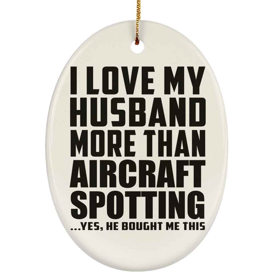 I Love My Husband More Than Aircraft Spotting - Oval Ornament