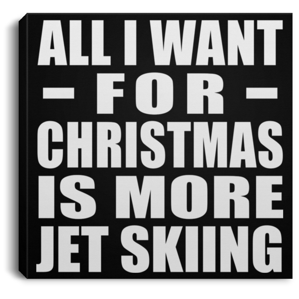 All I Want For Christmas Is More Jet Skiing - Canvas Square