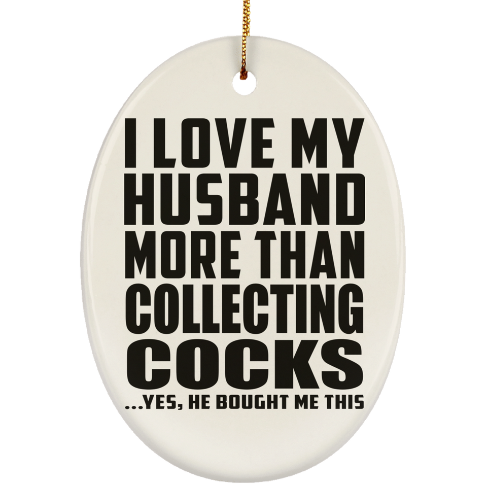 I Love My Husband More Than Collecting Cocks - Oval Ornament