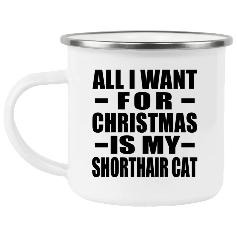 All I Want For Christmas Is My Shorthair Cat - 12oz Camping Mug