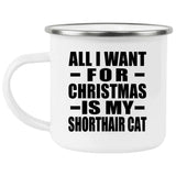 All I Want For Christmas Is My Shorthair Cat - 12oz Camping Mug