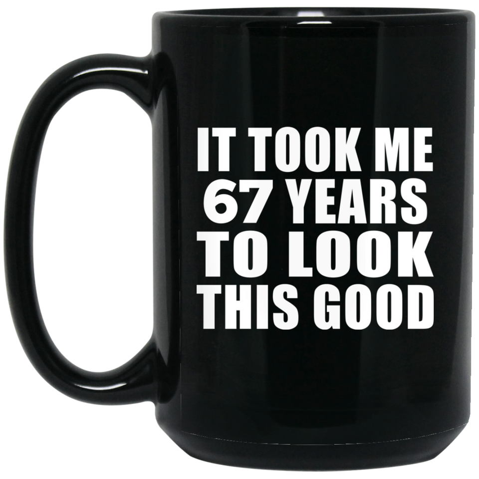 67th Birthday Took Me 67 Years To Look This Good - 15 Oz Coffee Mug Black