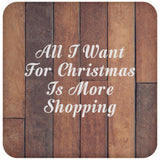 All I Want For Christmas Is More Shopping - Drink Coaster E