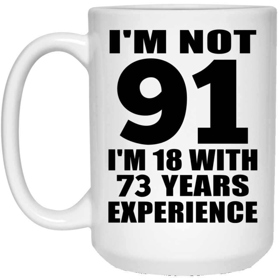 91st Birthday I'm Not 91 I'm 18 With 73 Years Experience - 15oz Coffee Mug