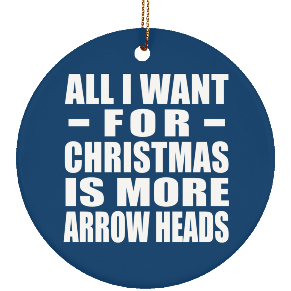 All I Want For Christmas Is More Arrow Heads - Circle Ornament