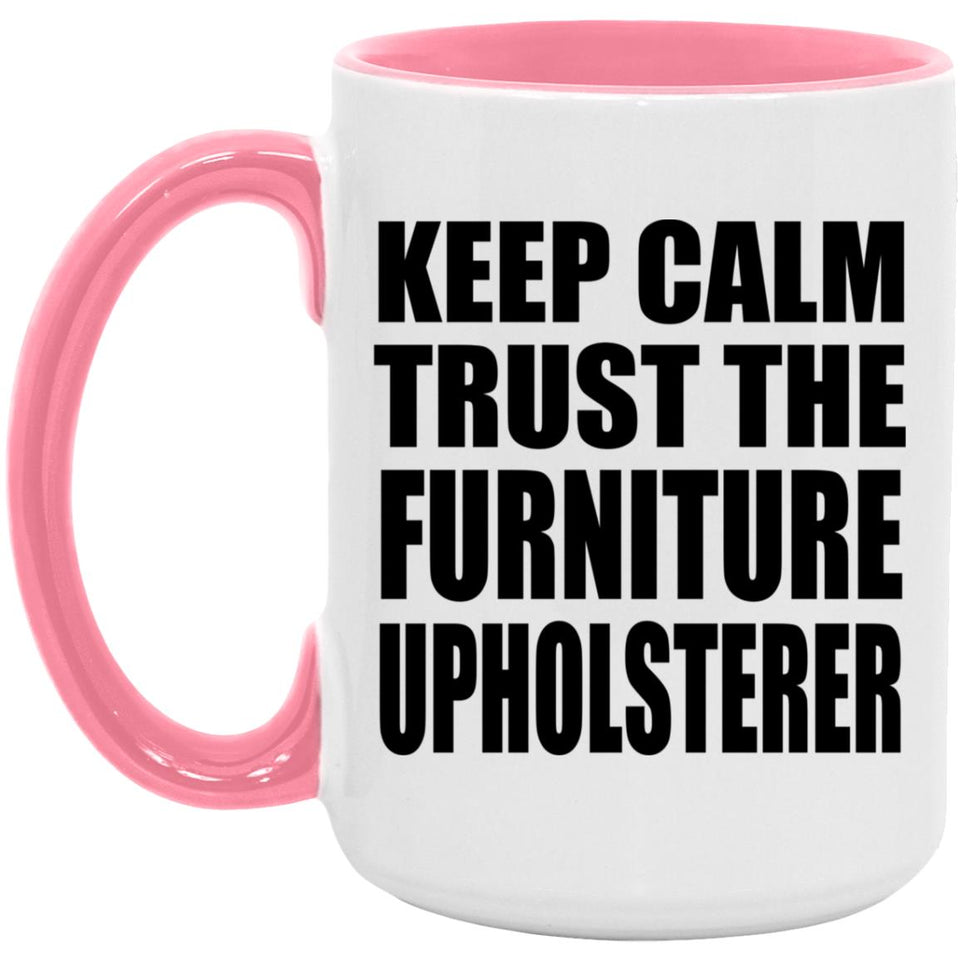 Keep Calm and Trust The Furniture Upholsterer - 15oz Accent Mug Pink