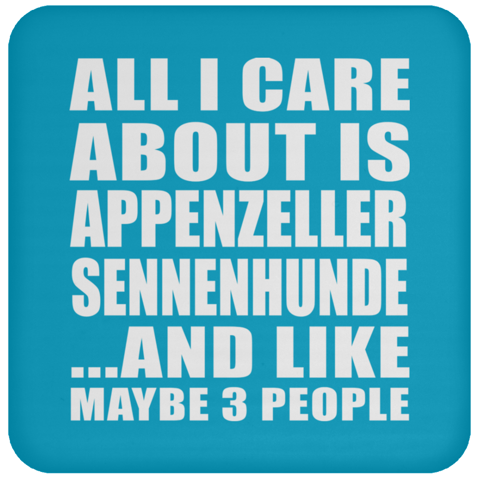 All I Care About Is Appenzeller Sennenhunde - Drink Coaster