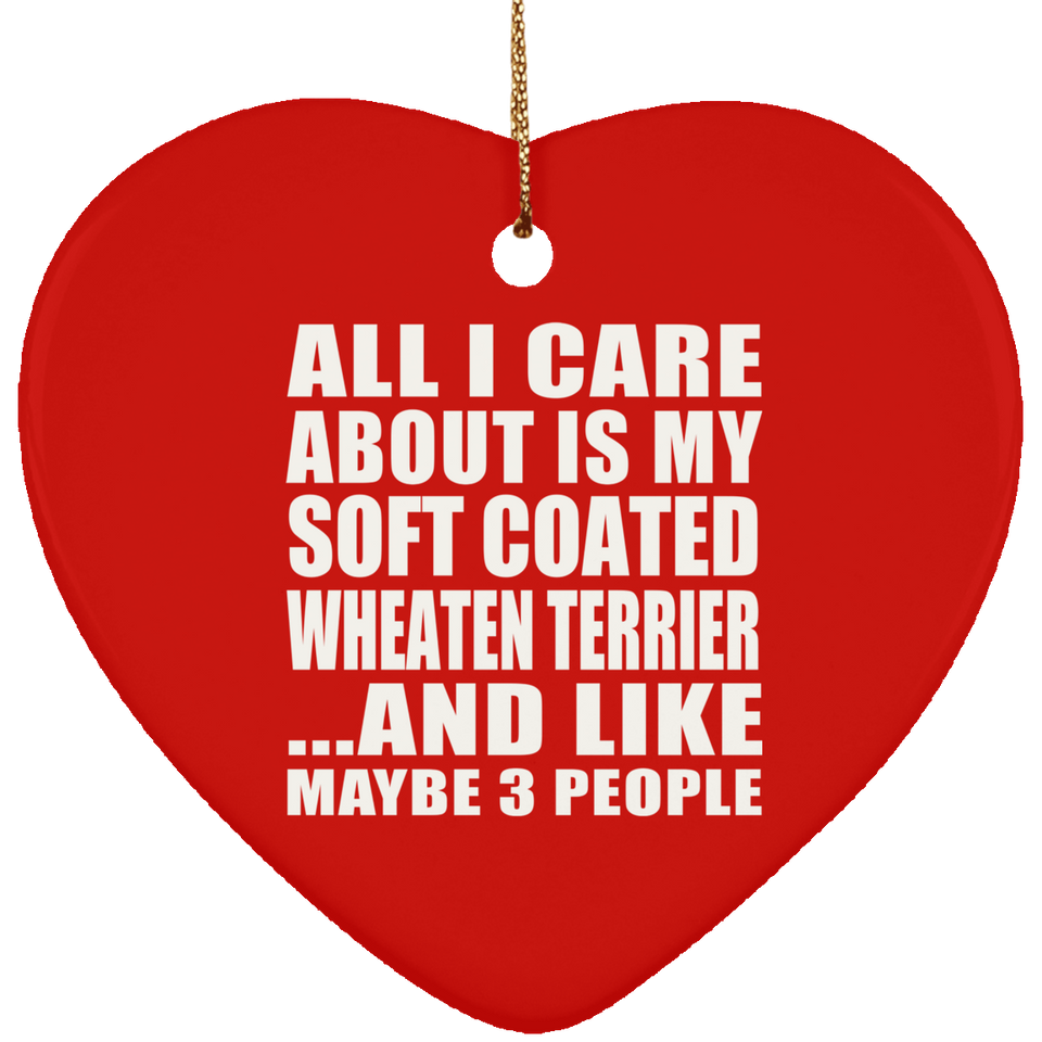 All I Care About Is My Soft Coated Wheaten Terrier - Heart Ornament
