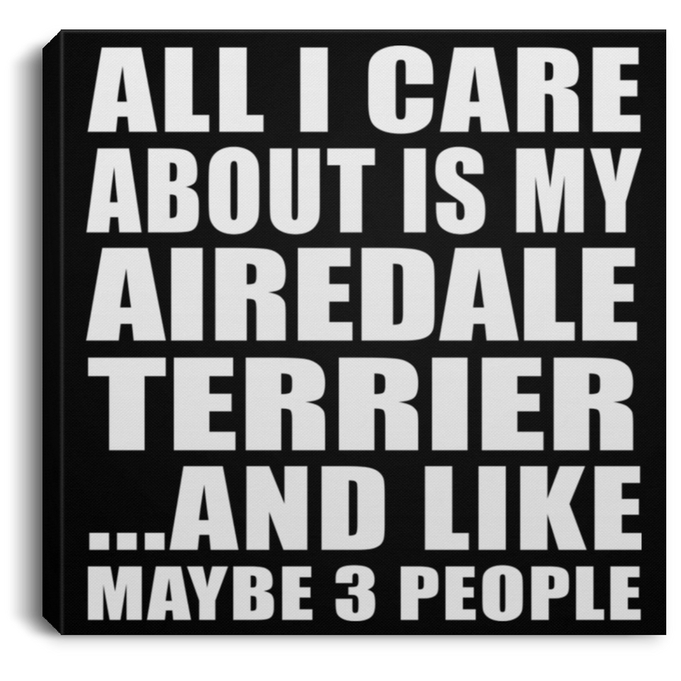 All I Care About Is My Airedale Terrier - Canvas Square