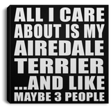 All I Care About Is My Airedale Terrier - Canvas Square