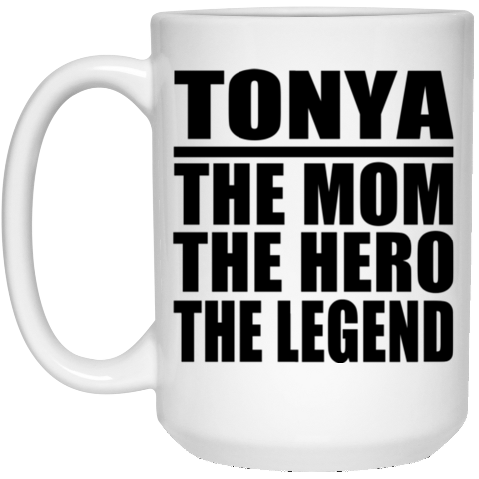 Tonya The Mom The Hero The Legend - 15 Oz Coffee Mug