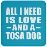 All I Need Is Love And A Tosa Dog - Drink Coaster