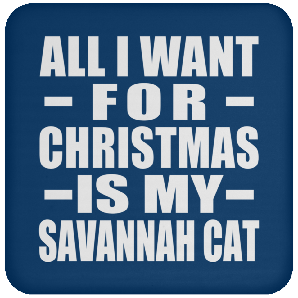 All I Want For Christmas Is My Savannah Cat - Coaster