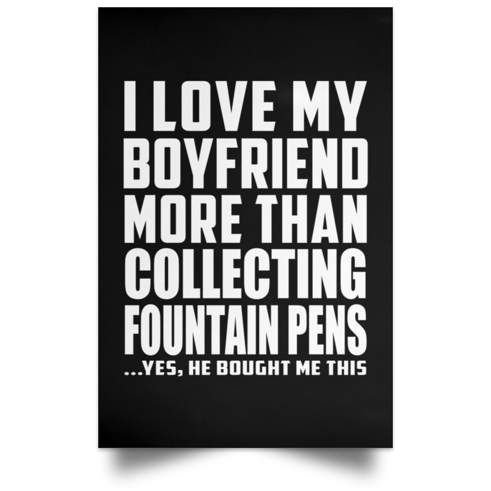 I Love My Boyfriend More Than Collecting Fountain Pens - Poster Portrait