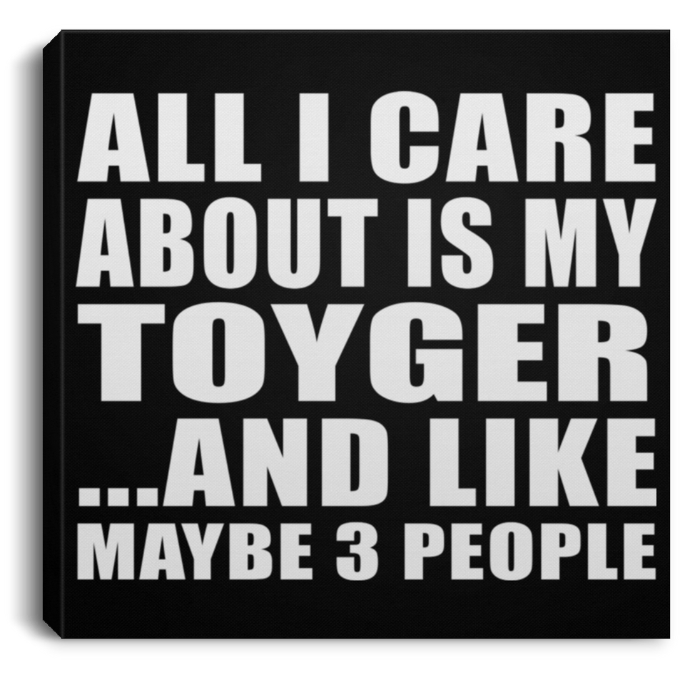 All I Care About Is My Toyger - Canvas Square