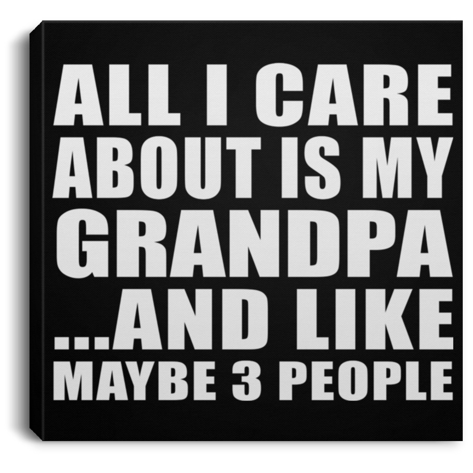 All I Care About Is My Grandpa - Canvas Square