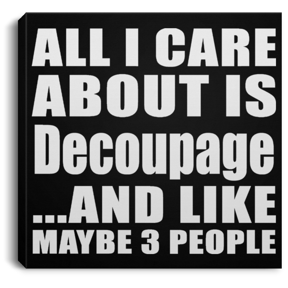 All I Care About Is Decoupage - Canvas Square