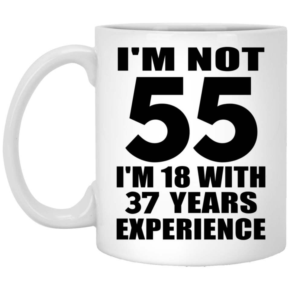 55th Birthday I'm Not 55 I'm 18 With 37 Years Experience - 11oz Coffee Mug