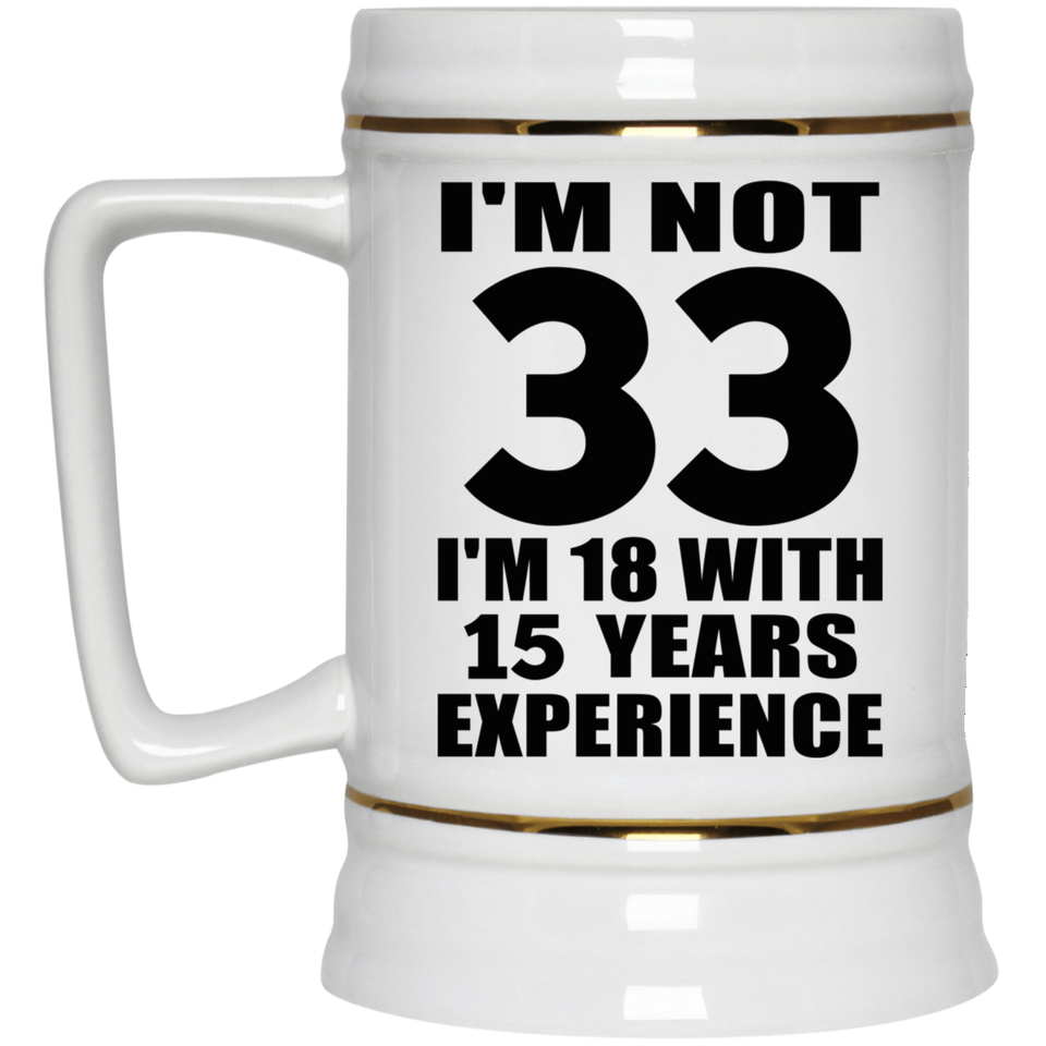 33rd Birthday I'm Not 33 I'm 18 With 15 Years Experience - Beer Stein