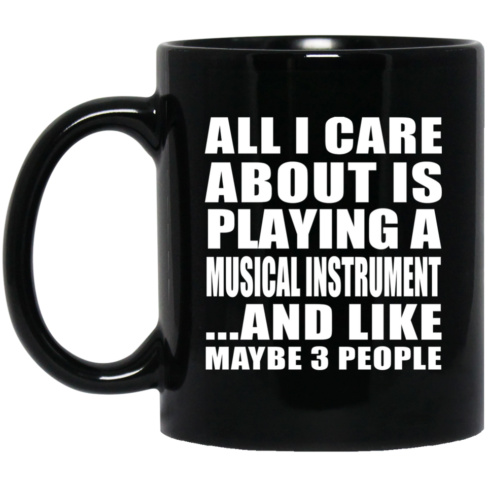 All I Care About Is Playing A Musical Instrument - 11 Oz Coffee Mug Black