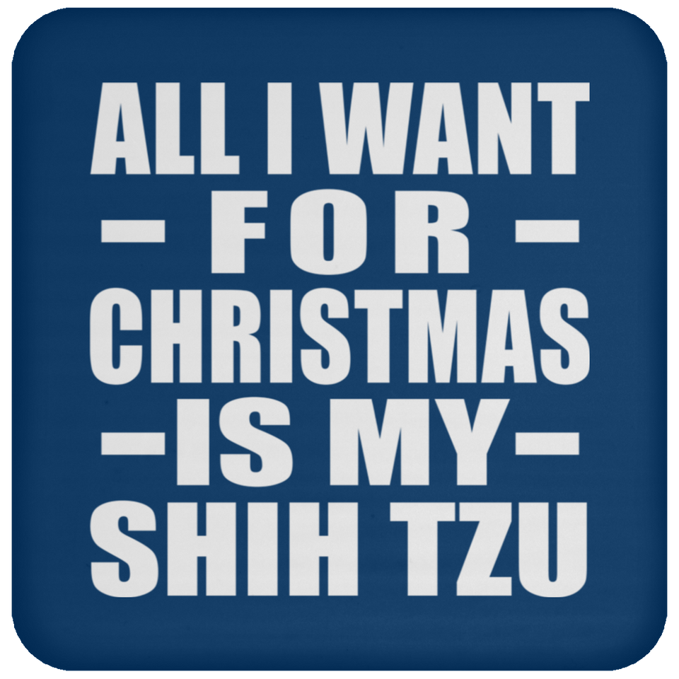 All I Want For Christmas Is My Shih Tzu - Coaster