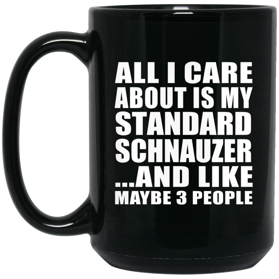 All I Care About Is My Standard Schnauzer - 15 Oz Coffee Mug Black
