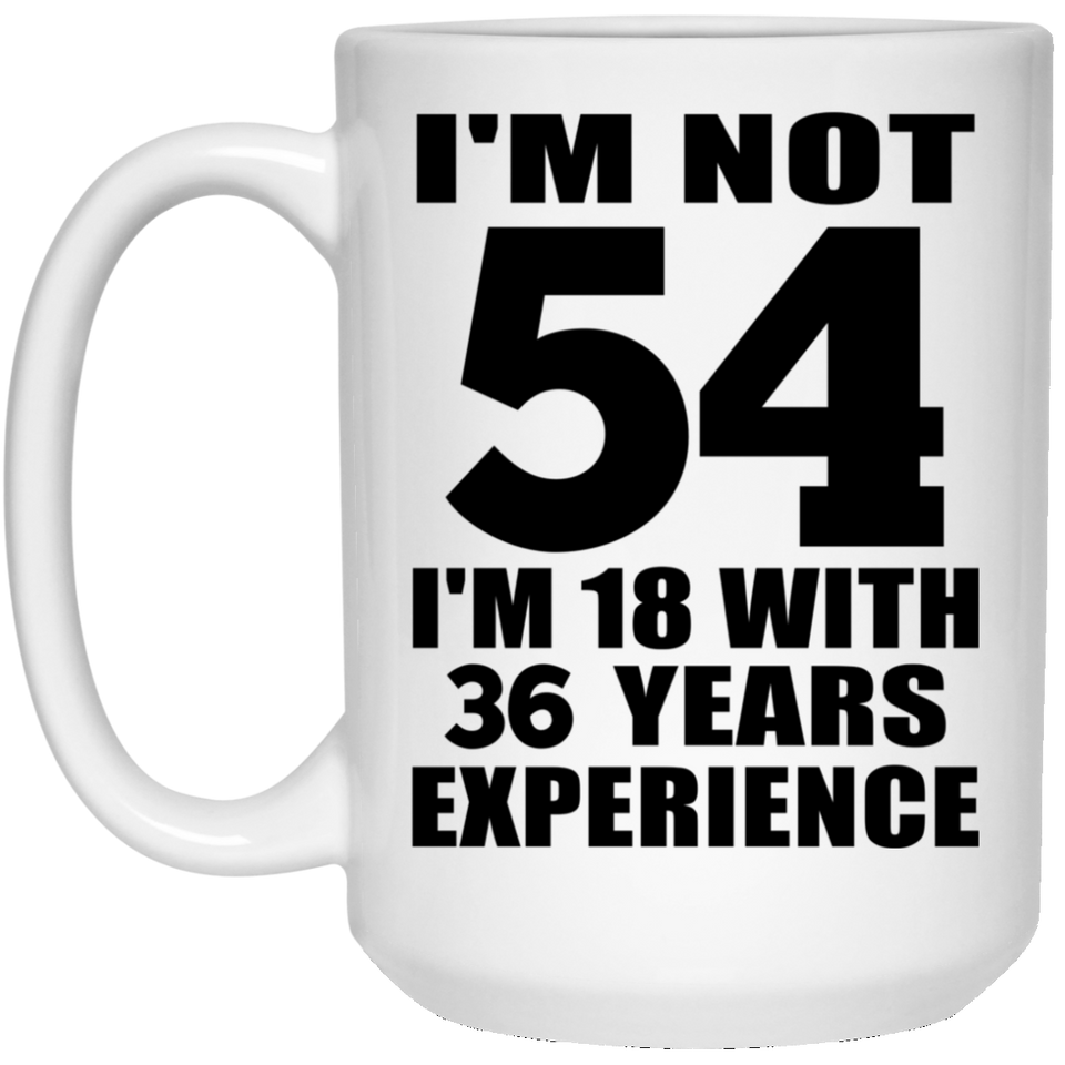 54th Birthday I'm Not 54 I'm 18 With 36 Years Experience - 15oz Coffee Mug