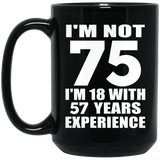 75th Birthday I'm Not 75 I'm 18 With 57 Years Experience - 15oz Coffee Mug Black