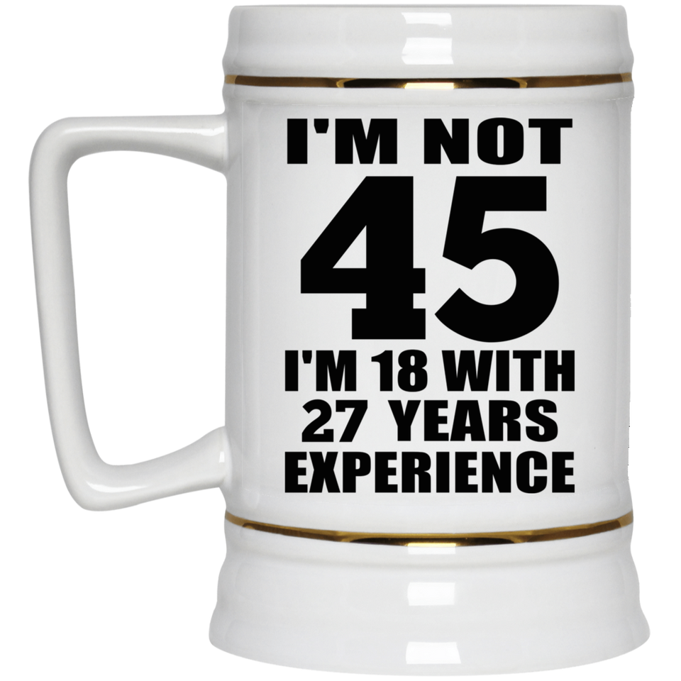 45th Birthday I'm Not 45 I'm 18 With 27 Years Experience - Beer Stein