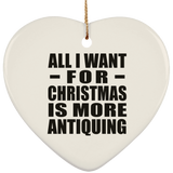 All I Want For Christmas Is More Antiquing - Heart Ornament