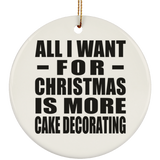 All I Want For Christmas Is More Cake Decorating - Circle Ornament