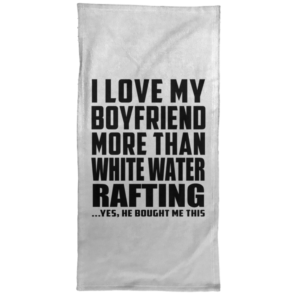 I Love My Boyfriend More Than White Water Rafting - Hand Towel