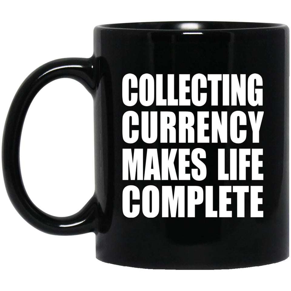 Collecting Currency Makes Life Complete - 11oz Coffee Mug Black