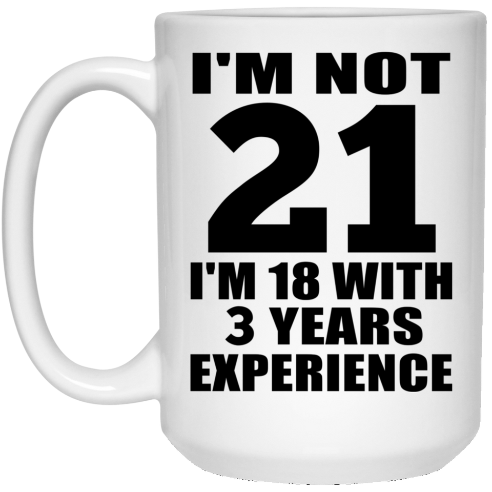 21st Birthday I'm Not 21 I'm 18 With 3 Years Experience - 15oz Coffee Mug