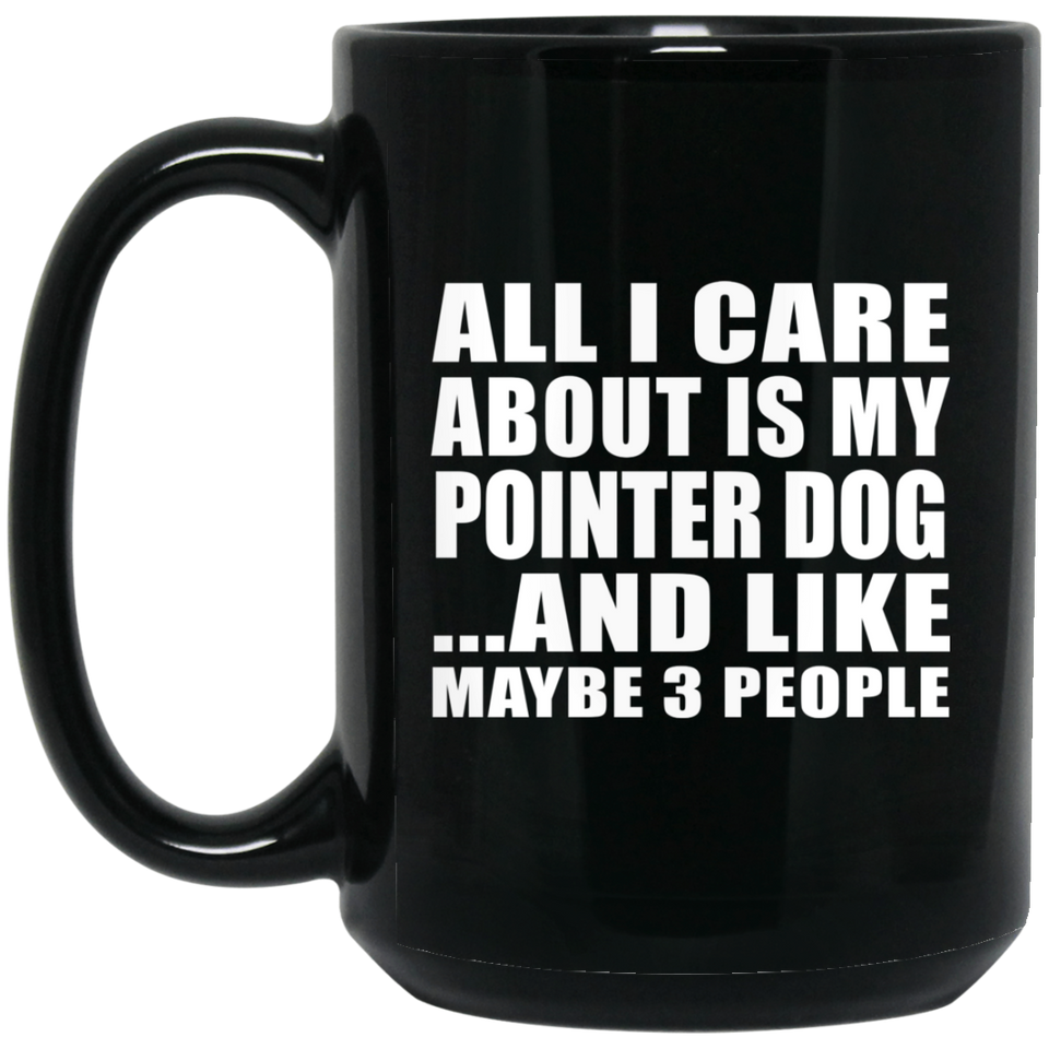 All I Care About Is My Pointer Dog - 15 Oz Coffee Mug Black