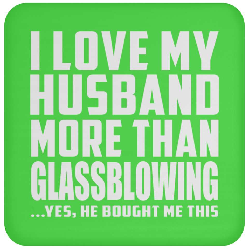 I Love My Husband More Than Glassblowing - Drink Coaster