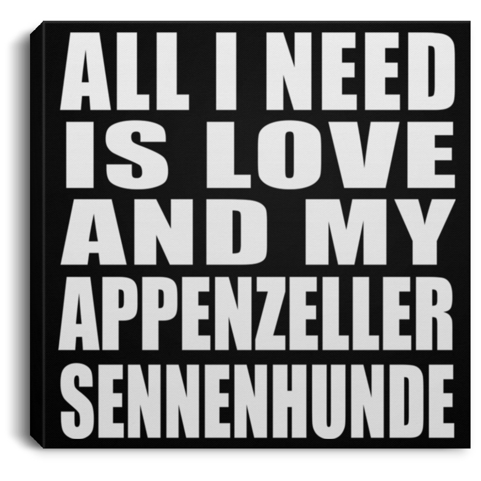 All I Need Is Love And My Appenzeller Sennenhunde - Canvas Square