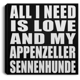 All I Need Is Love And My Appenzeller Sennenhunde - Canvas Square