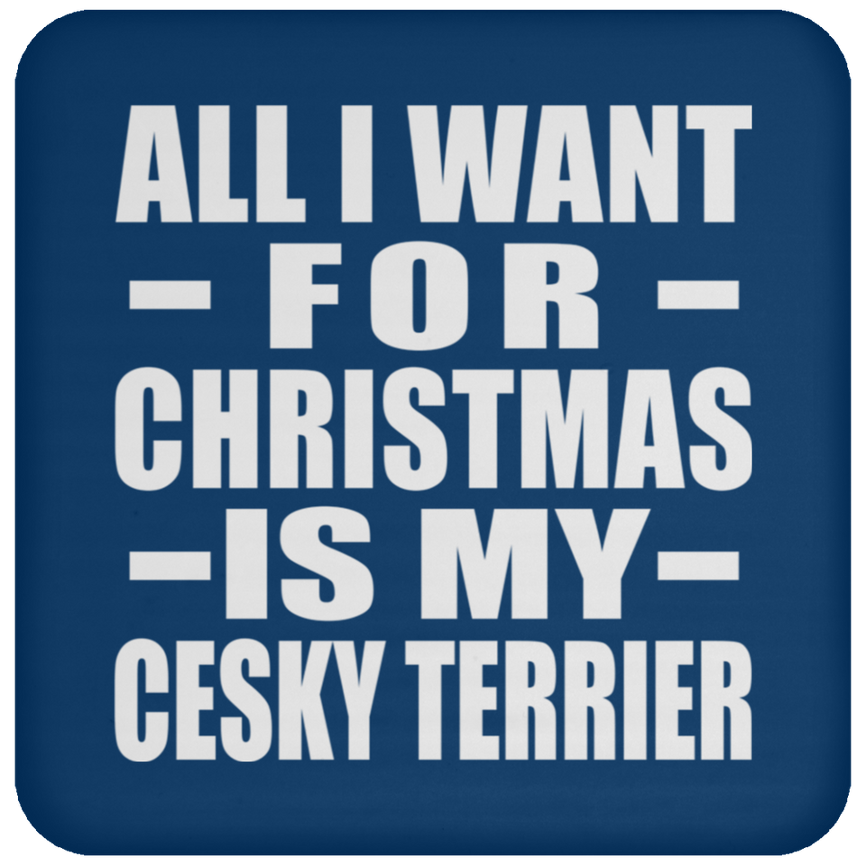 All I Want For Christmas Is My Cesky Terrier - Coaster