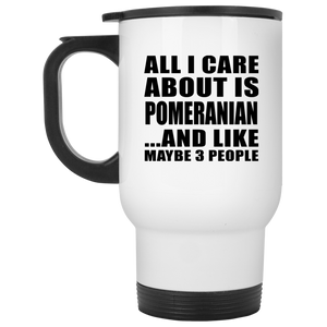 All I Care About Is Pomeranian - White Travel Mug
