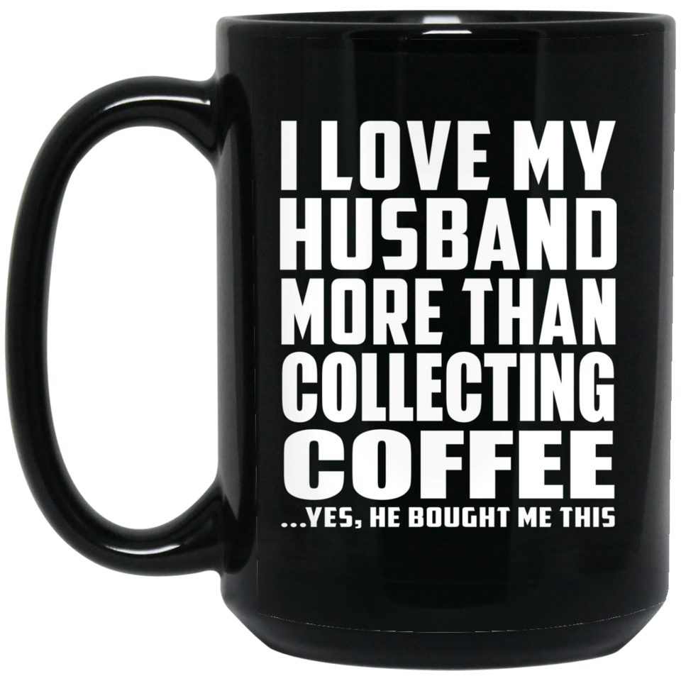 I Love My Husband More Than Collecting Coffee - 15 Oz Coffee Mug Black