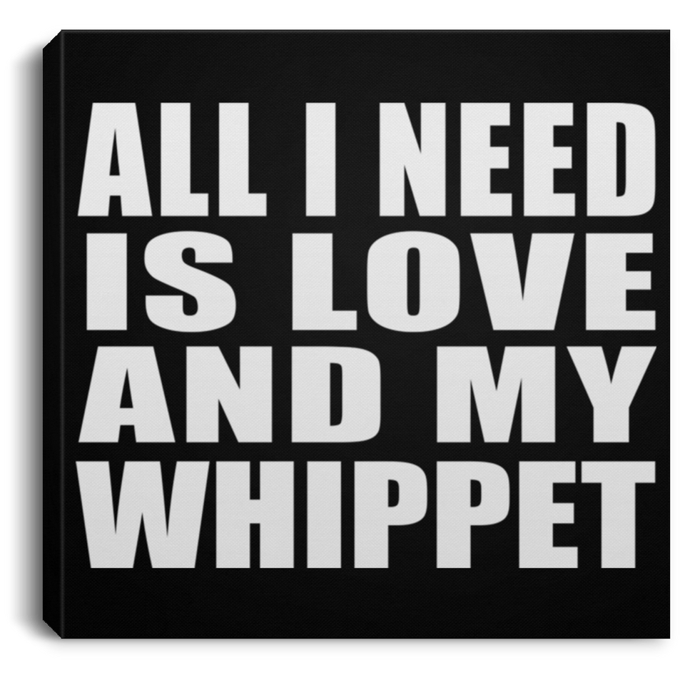 All I Need Is Love And My Whippet - Canvas Square