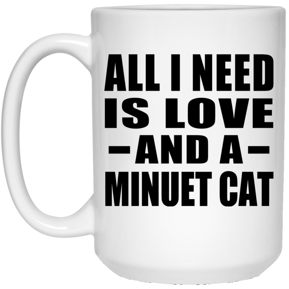 All I Need Is Love And A Minuet Cat - 15 Oz Coffee Mug