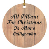 All I Want For Christmas Is More Calligraphy - Circle Ornament C