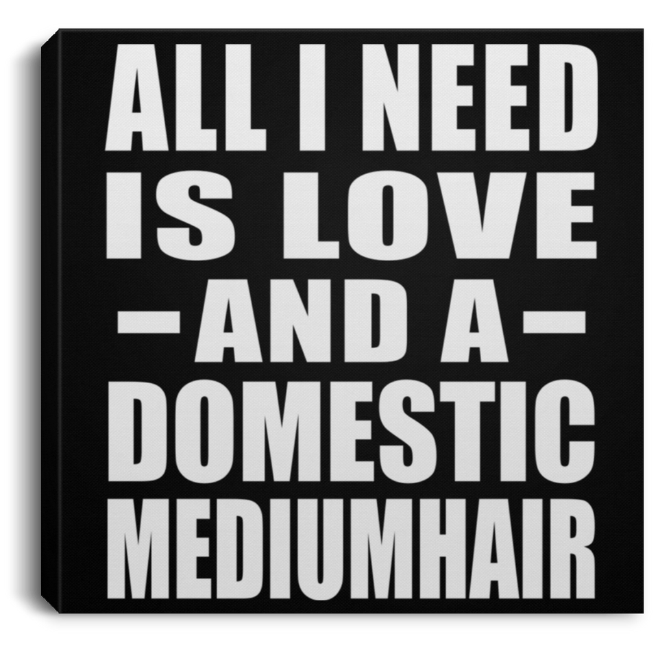 All I Need Is Love And A Domestic Mediumhair - Canvas Square