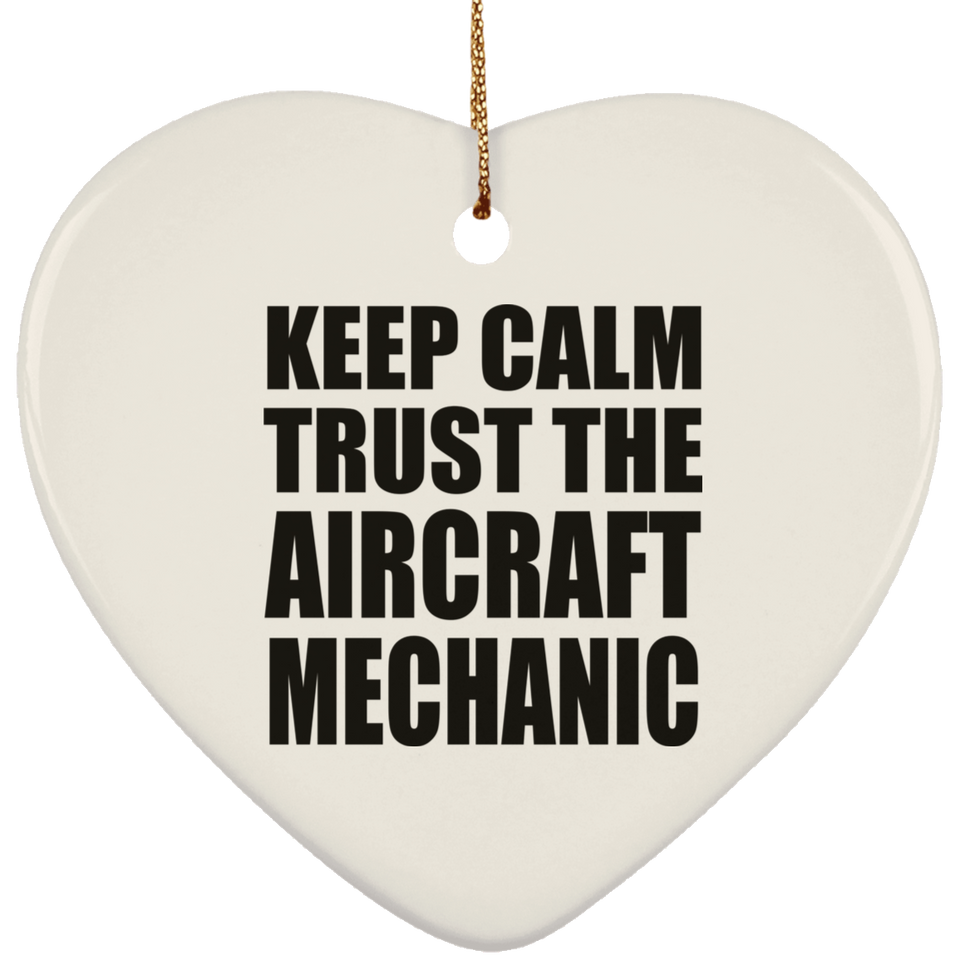 Keep Calm and Trust The Aircraft Mechanic - Heart Ornament