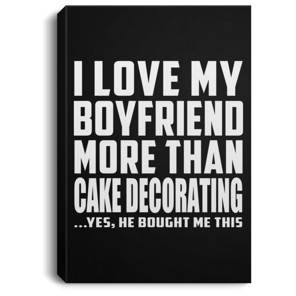 I Love My Boyfriend More Than Cake Decorating - Canvas Portrait
